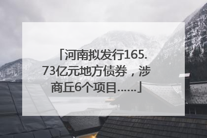 河南拟发行165.73亿元地方债券，涉商丘6个项目……